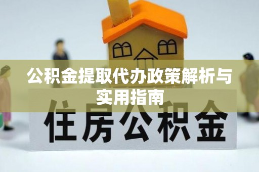 黄骅公积金提取代办政策解析与实用指南
