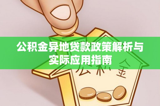 黄骅公积金异地贷款政策解析与实际应用指南