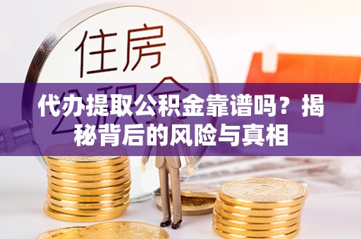 黄骅代办提取公积金靠谱吗？揭秘背后的风险与真相