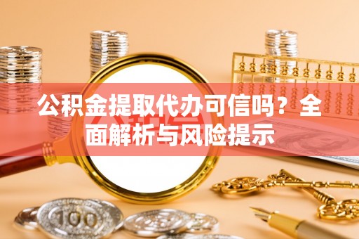 黄骅公积金提取代办可信吗？全面解析与风险提示