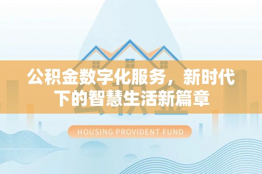 黄骅公积金数字化服务，新时代下的智慧生活新篇章