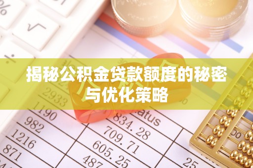 黄骅揭秘公积金贷款额度的秘密与优化策略