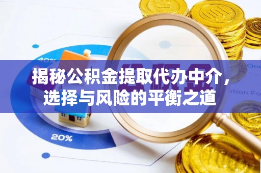 黄骅揭秘公积金提取代办中介，选择与风险的平衡之道