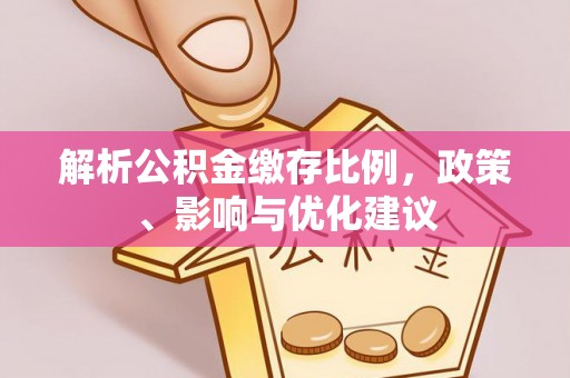 黄骅解析公积金缴存比例，政策、影响与优化建议