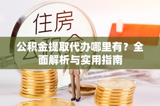 黄骅公积金提取代办哪里有？全面解析与实用指南