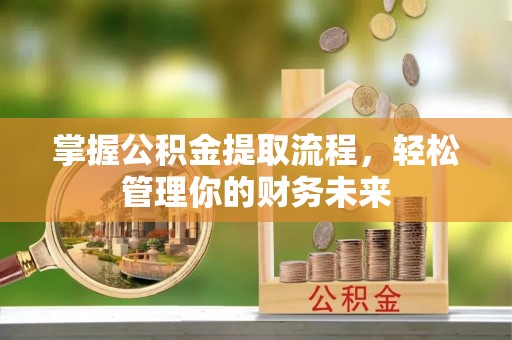 黄骅掌握公积金提取流程，轻松管理你的财务未来