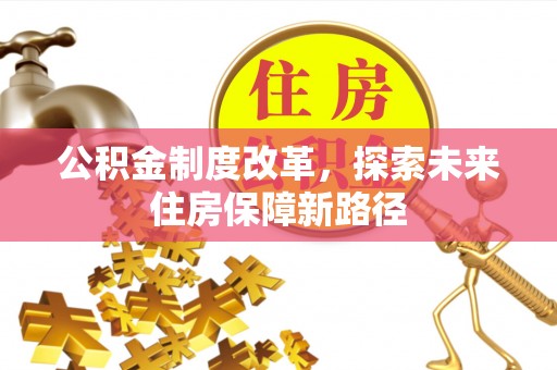 黄骅公积金制度改革，探索未来住房保障新路径