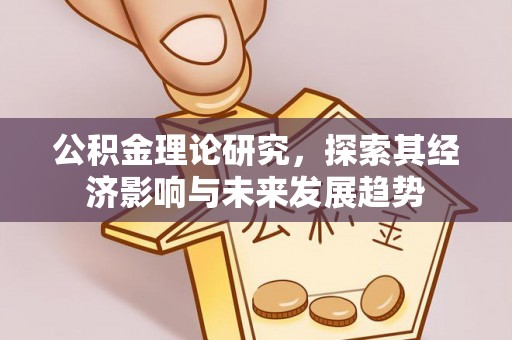 黄骅公积金理论研究，探索其经济影响与未来发展趋势