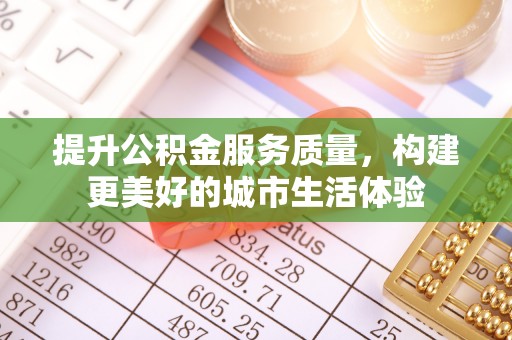 黄骅提升公积金服务质量，构建更美好的城市生活体验
