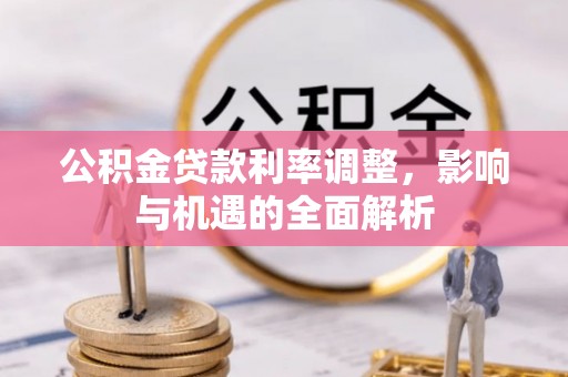 黄骅公积金贷款利率调整，影响与机遇的全面解析