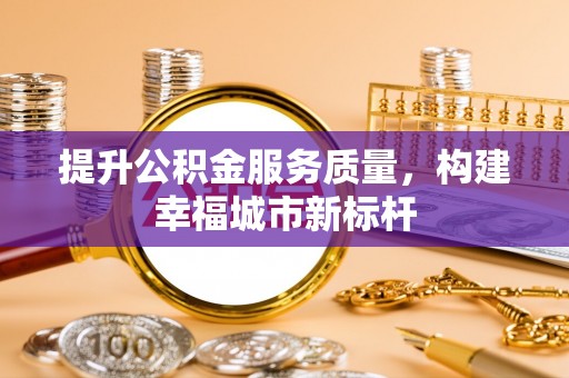 黄骅提升公积金服务质量，构建幸福城市新标杆
