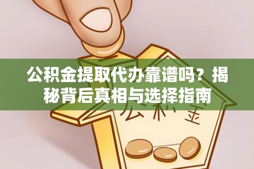 黄骅公积金提取代办靠谱吗？揭秘背后真相与选择指南