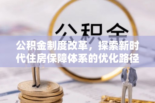 黄骅公积金制度改革，探索新时代住房保障体系的优化路径