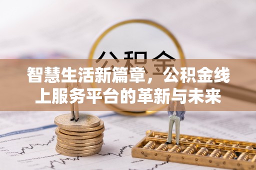 黄骅智慧生活新篇章，公积金线上服务平台的革新与未来