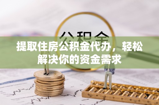 黄骅提取住房公积金代办，轻松解决你的资金需求