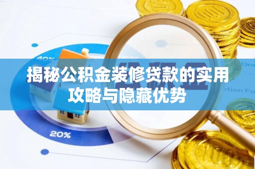 黄骅揭秘公积金装修贷款的实用攻略与隐藏优势