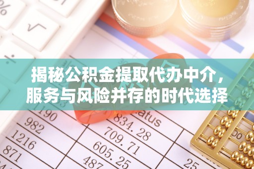 黄骅揭秘公积金提取代办中介，服务与风险并存的时代选择