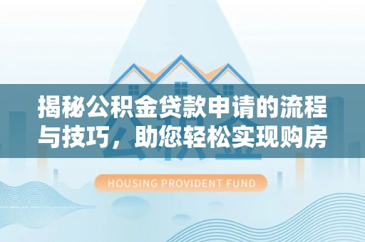 黄骅揭秘公积金贷款申请的流程与技巧，助您轻松实现购房梦