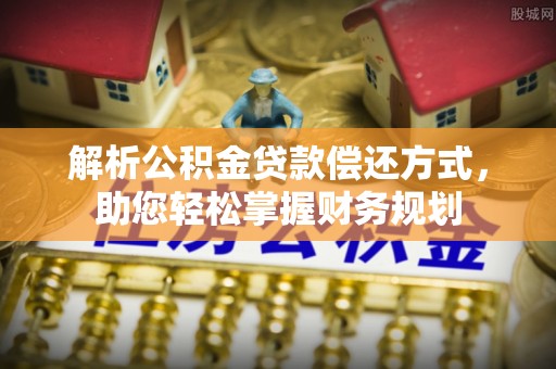 黄骅解析公积金贷款偿还方式，助您轻松掌握财务规划