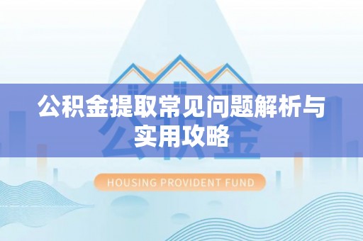 黄骅公积金提取常见问题解析与实用攻略