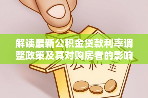 黄骅解读最新公积金贷款利率调整政策及其对购房者的影响