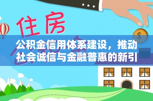 黄骅公积金信用体系建设，推动社会诚信与金融普惠的新引擎