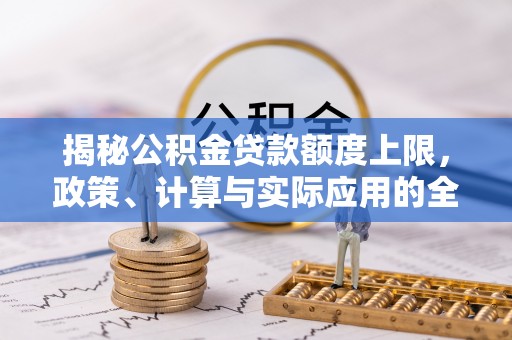 黄骅揭秘公积金贷款额度上限，政策、计算与实际应用的全面解析