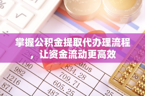 黄骅掌握公积金提取代办理流程，让资金流动更高效