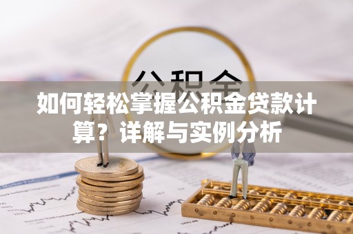 黄骅如何轻松掌握公积金贷款计算？详解与实例分析
