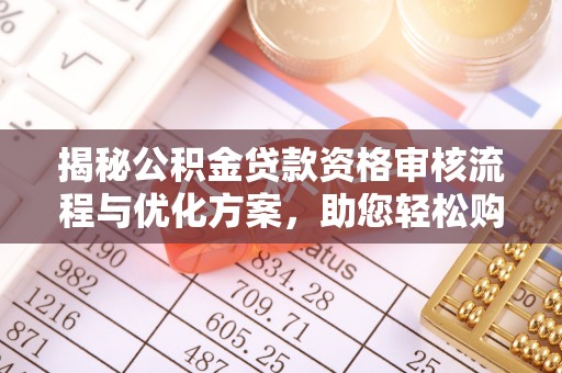 黄骅揭秘公积金贷款资格审核流程与优化方案，助您轻松购房