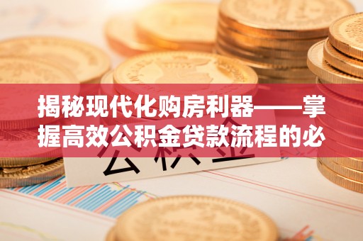 黄骅揭秘现代化购房利器——掌握高效公积金贷款流程的必备指南
