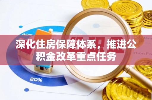 黄骅深化住房保障体系，推进公积金改革重点任务