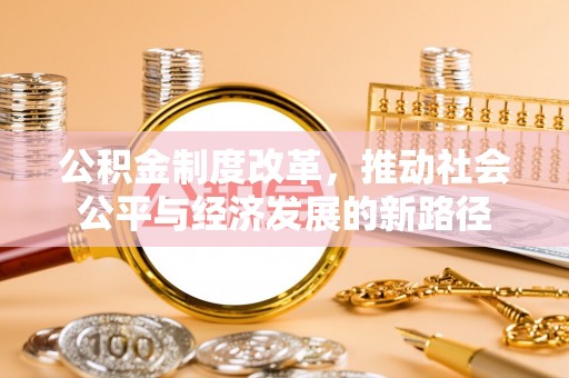 黄骅公积金制度改革，推动社会公平与经济发展的新路径
