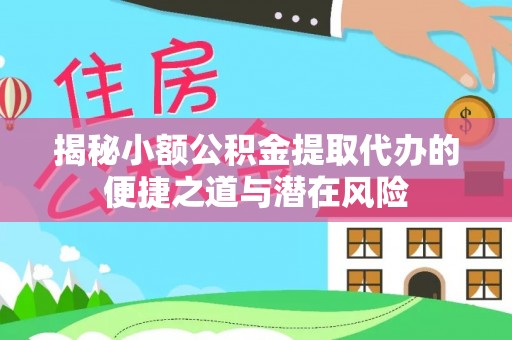 黄骅揭秘小额公积金提取代办的便捷之道与潜在风险