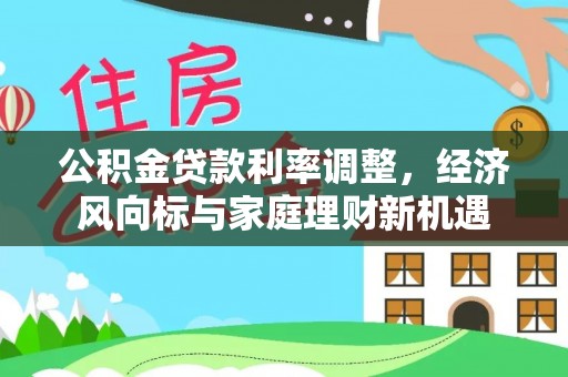 黄骅公积金贷款利率调整，经济风向标与家庭理财新机遇