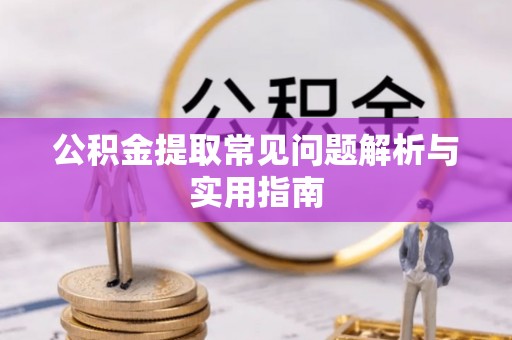 黄骅公积金提取常见问题解析与实用指南