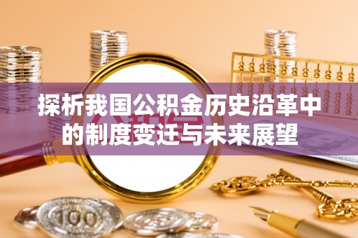 黄骅探析我国公积金历史沿革中的制度变迁与未来展望