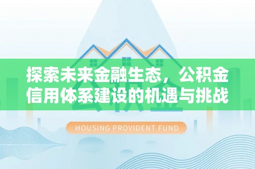 黄骅探索未来金融生态，公积金信用体系建设的机遇与挑战