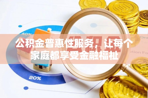 黄骅公积金普惠性服务，让每个家庭都享受金融福祉