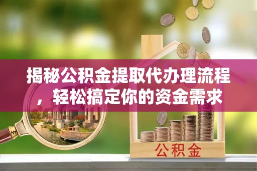黄骅揭秘公积金提取代办理流程，轻松搞定你的资金需求