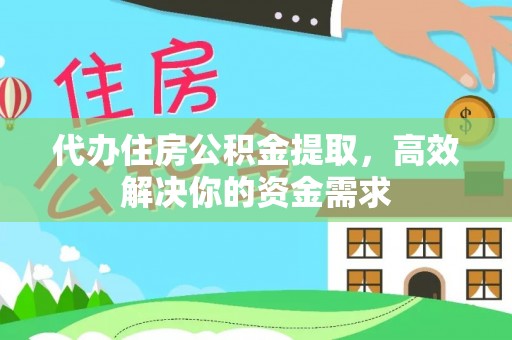 黄骅代办住房公积金提取，高效解决你的资金需求
