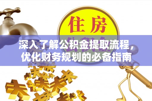黄骅深入了解公积金提取流程，优化财务规划的必备指南