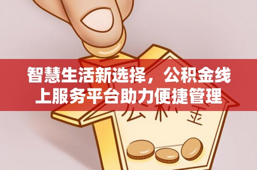 黄骅智慧生活新选择，公积金线上服务平台助力便捷管理