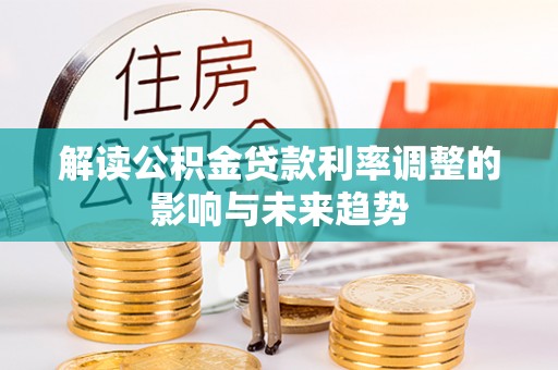 黄骅解读公积金贷款利率调整的影响与未来趋势