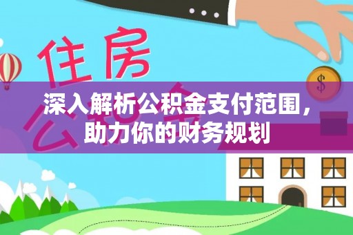 黄骅深入解析公积金支付范围，助力你的财务规划