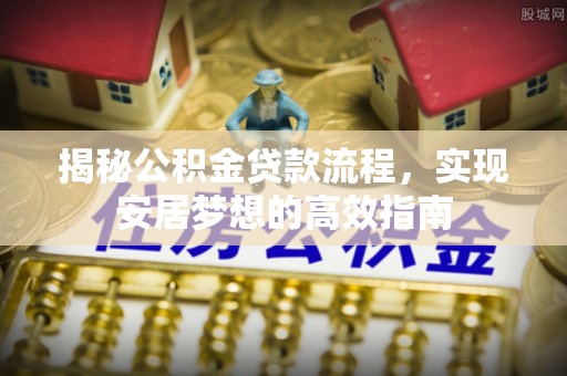 黄骅揭秘公积金贷款流程，实现安居梦想的高效指南