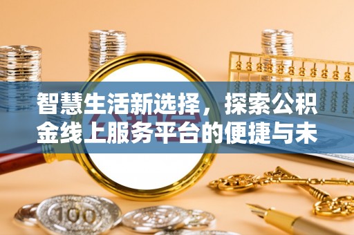 黄骅智慧生活新选择，探索公积金线上服务平台的便捷与未来