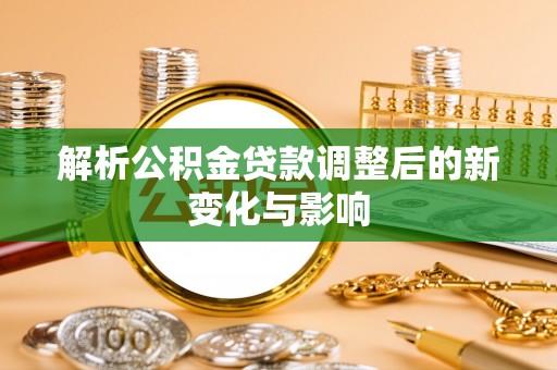 黄骅解析公积金贷款调整后的新变化与影响