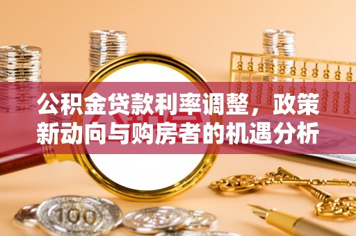 黄骅公积金贷款利率调整，政策新动向与购房者的机遇分析