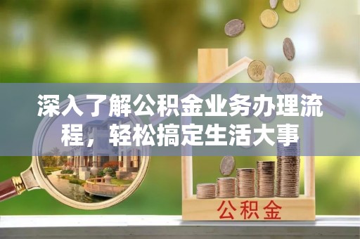 黄骅深入了解公积金业务办理流程，轻松搞定生活大事